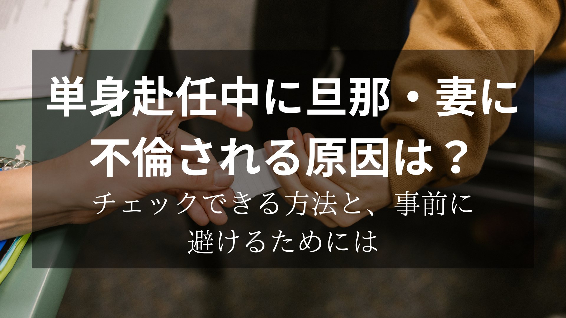 単身赴任中に旦那・妻に不倫される原因は？チェックできる方法と、事前に避けるためには