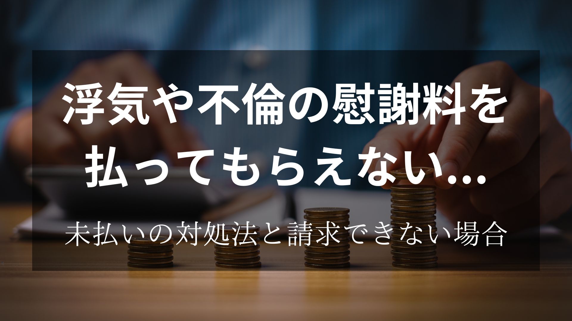 夫や妻が不倫の慰謝料を払えないと言ってきた場合はどうしたらいい？未払いの対処法と請求できない場合