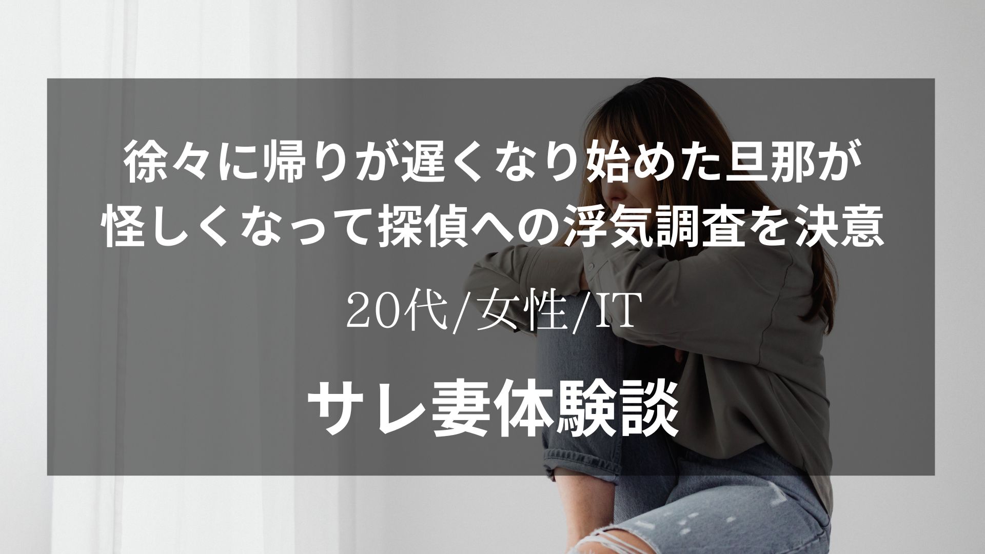 徐々に帰りが遅くなり始めた旦那が怪しくなって探偵への浮気調査を決意したサレ妻体験談【20代/女性/IT企業】