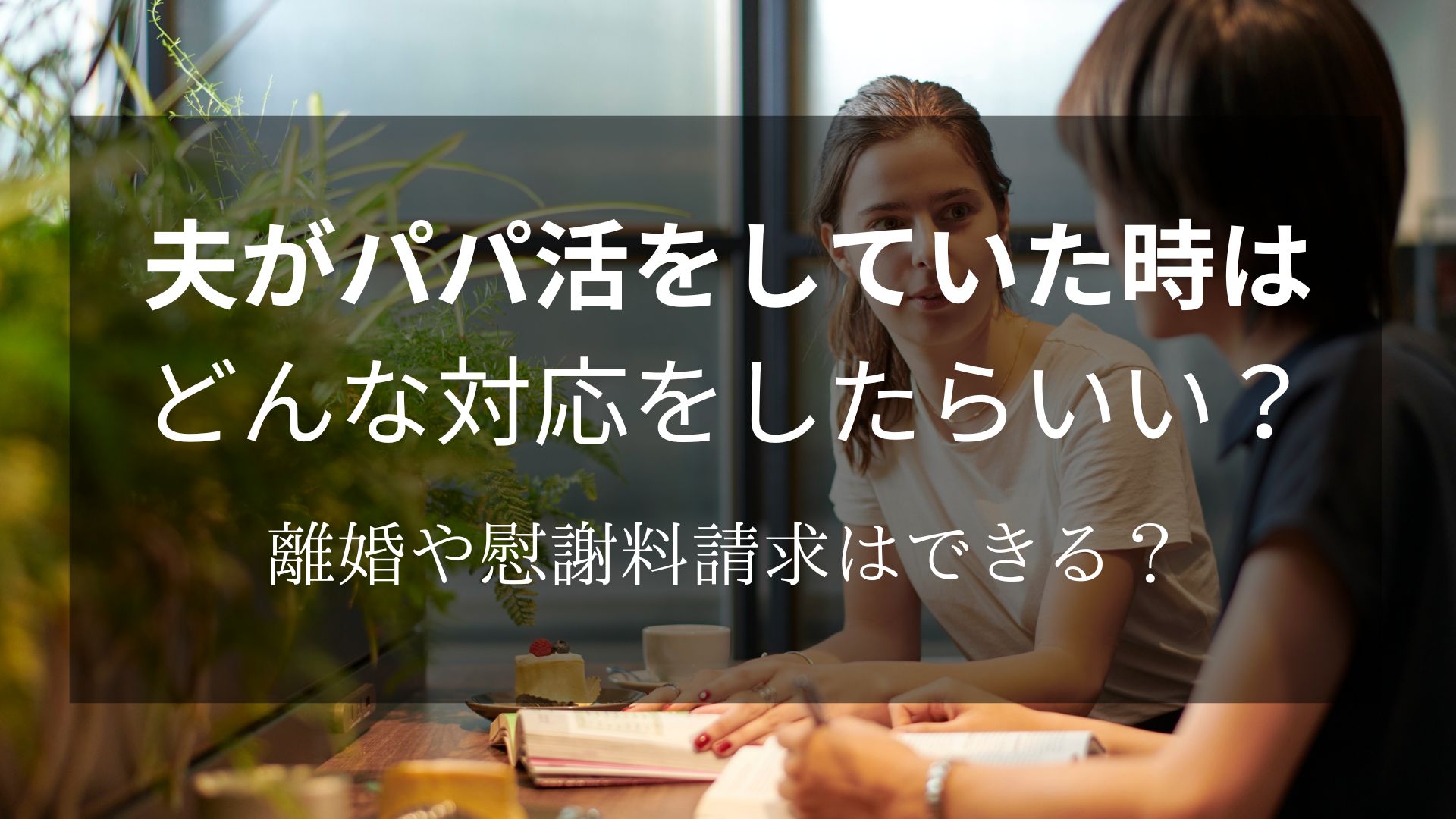 夫の「パパ活」は不倫になるの？離婚・慰謝料請求はできるのか