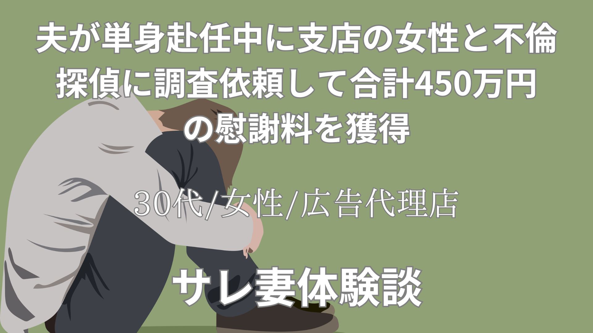 夫が単身赴任中の支店の女性と不倫。調査費用105万円をかけて、慰謝料合計450万円を勝ち取った体験談【33代/女性/広告代理店】