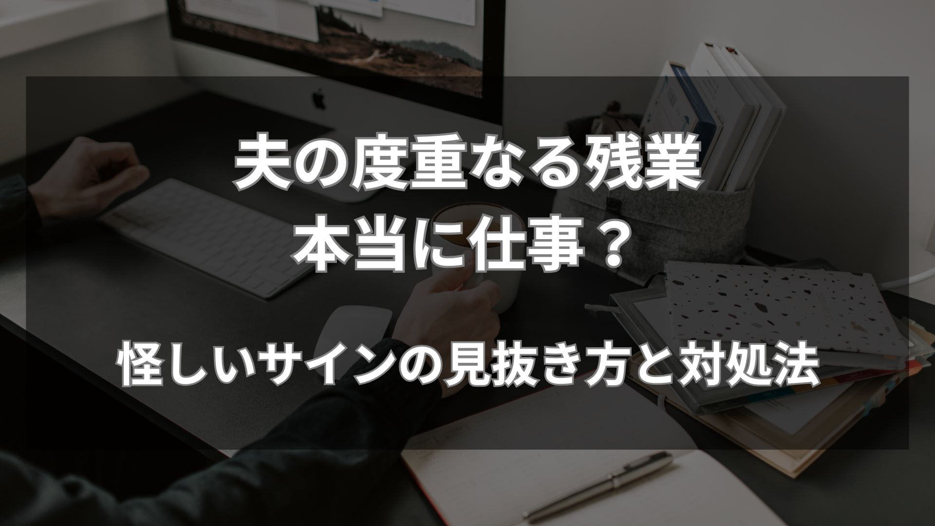 夫の残業、本当に仕事？怪しいサインの見抜き方と対処法
