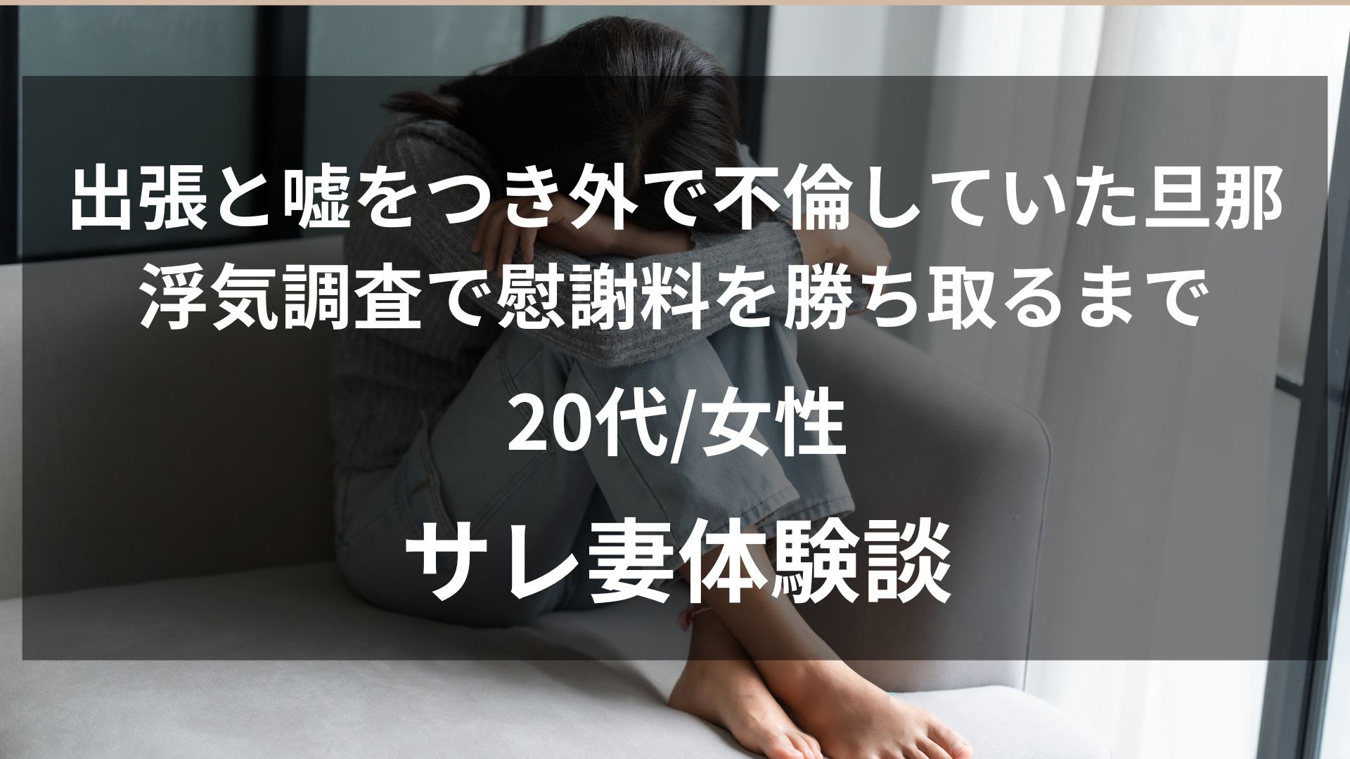 26歳サレ妻体験談。旦那の「出張」は嘘だった。探偵に夫の不倫調査を依頼し、慰謝料を勝ち取るまでのリアルな体験談