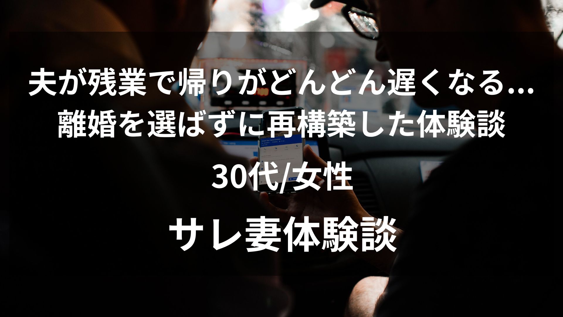 夫が残業で帰りがどんどん遅くなる…車内スマホの違和感から不倫が発覚。離婚を選ばずに再構築した体験談