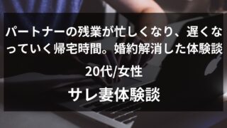 パートナーの残業が忙しくなり、遅くなっていく帰宅時間。3年付き合った彼氏の浮気調査に45万円を使って婚約解消した体験談