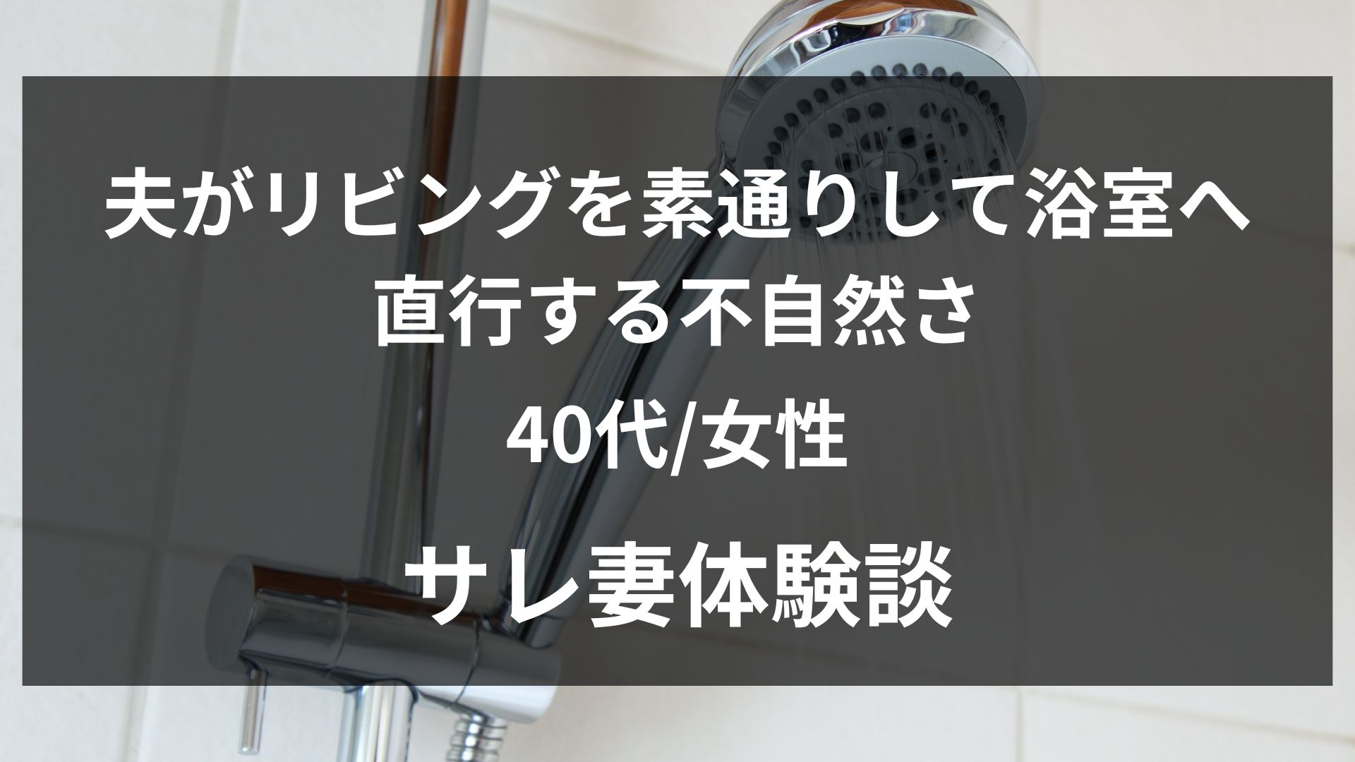 夫が帰宅後いつもとは違う匂いを漂わせて、すぐお風呂へ直行するようになった40歳妻の体験談