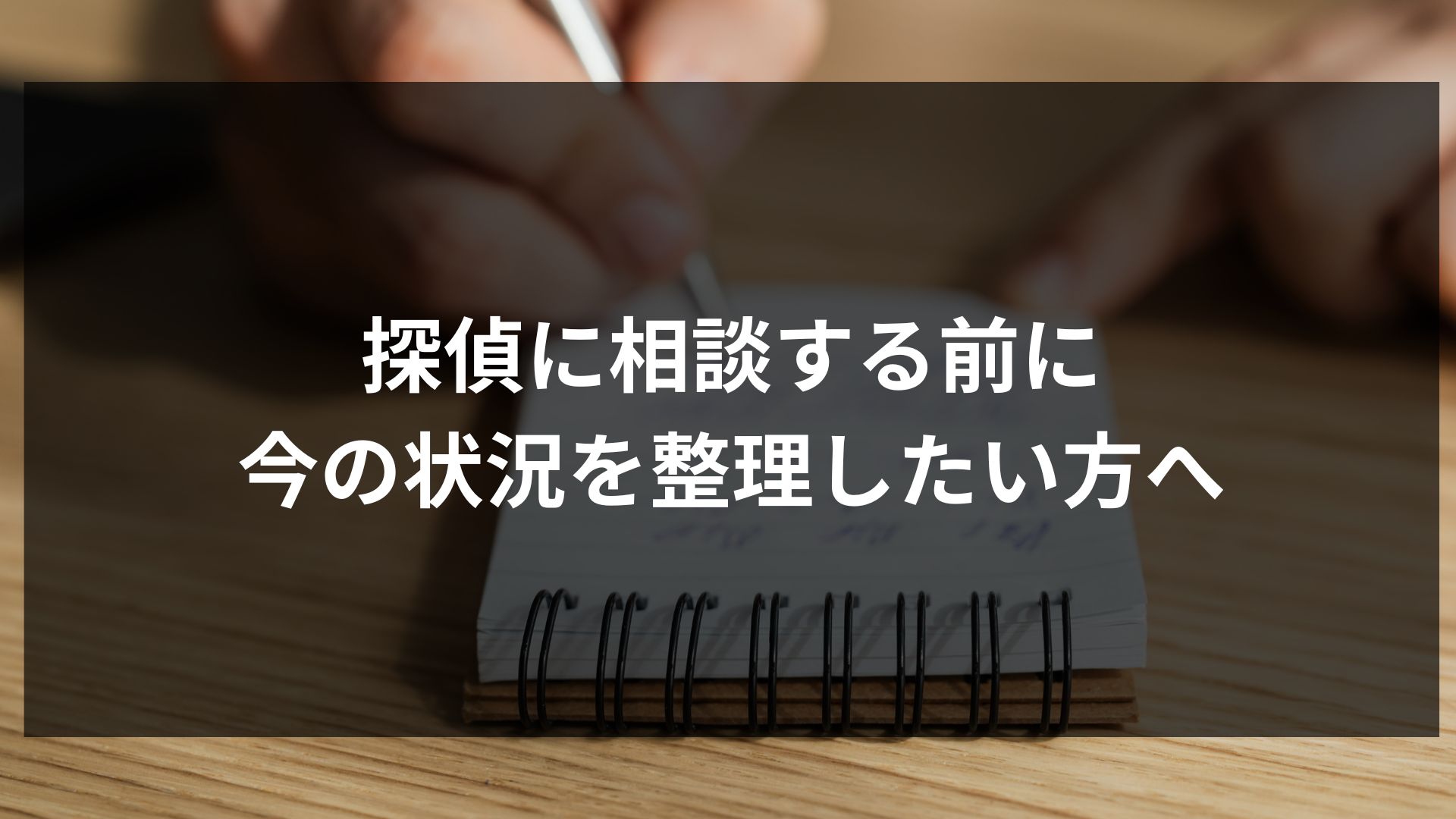 探偵に相談する前に、今の状況を整理したい方へ