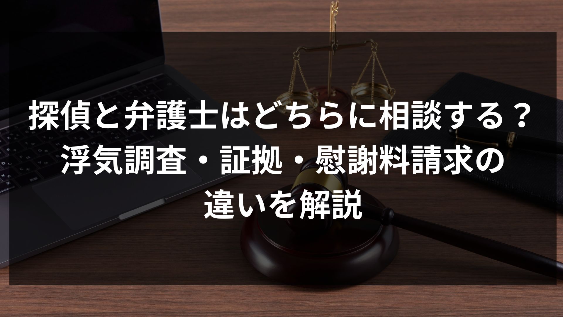 探偵と弁護士はどちらに相談する？浮気調査・証拠・慰謝料請求の違いを解説