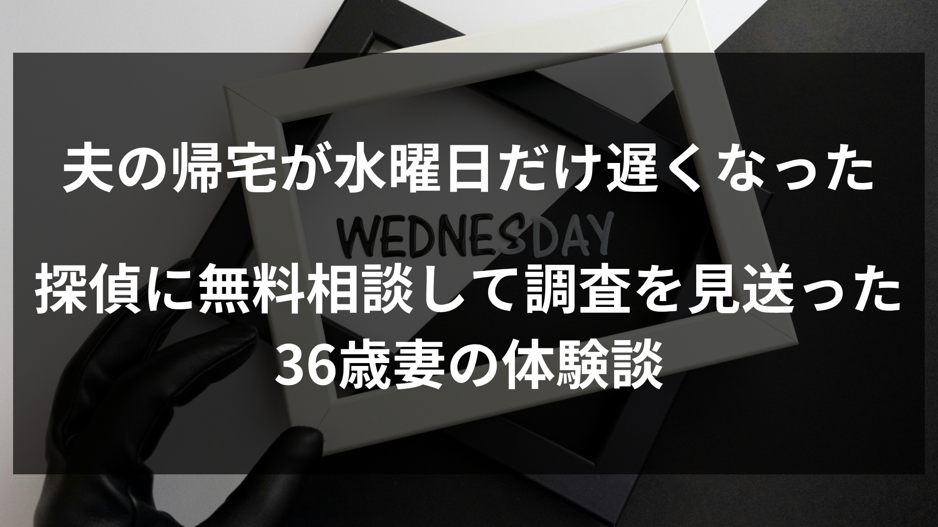 夫の帰宅が水曜日だけ遅くなった｜探偵に無料相談して調査を見送った36歳妻のケース