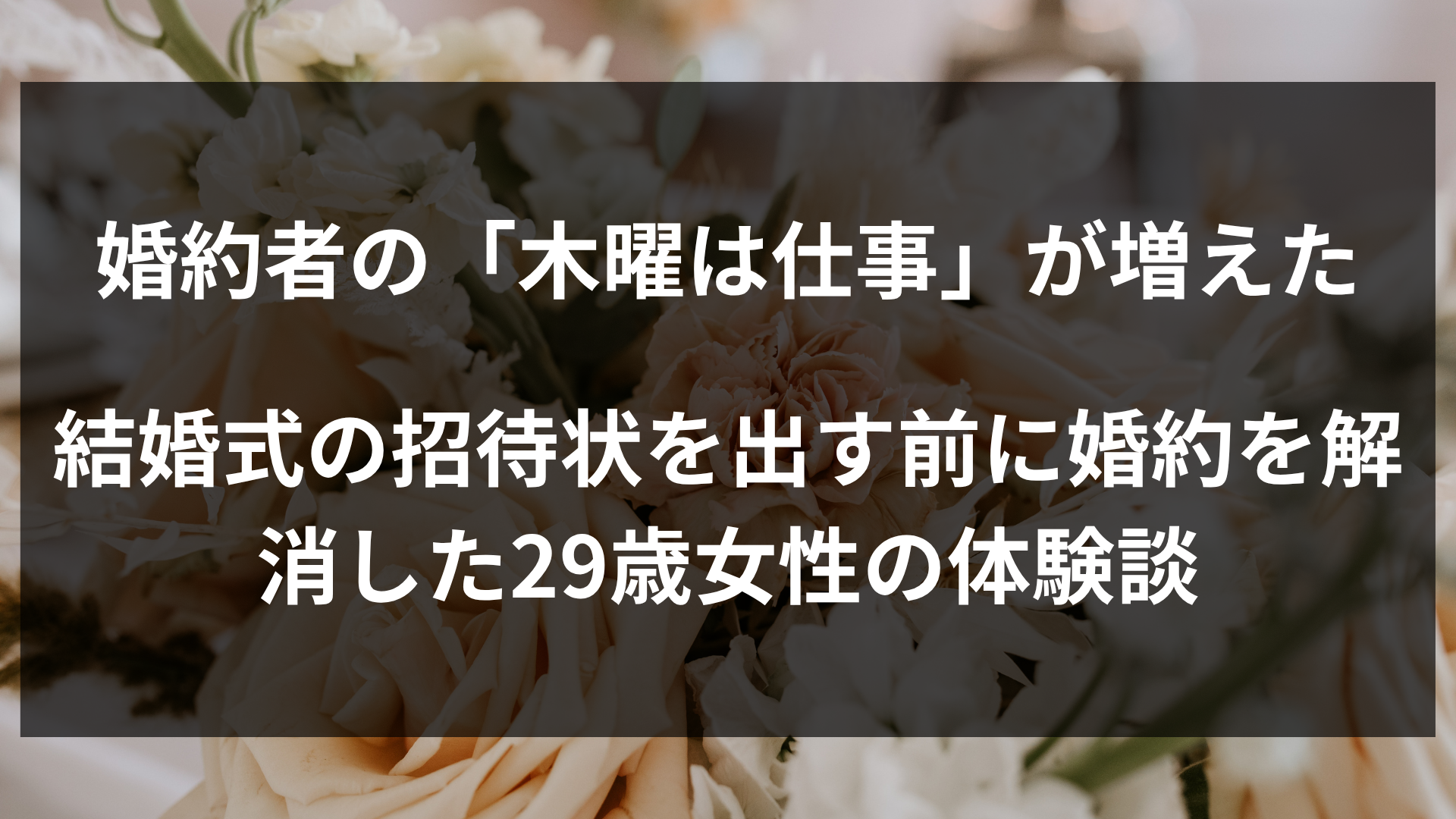 婚約者の「木曜は仕事」が増えた｜結婚式の招待状を出す前に婚約を解消した29歳女性の体験談